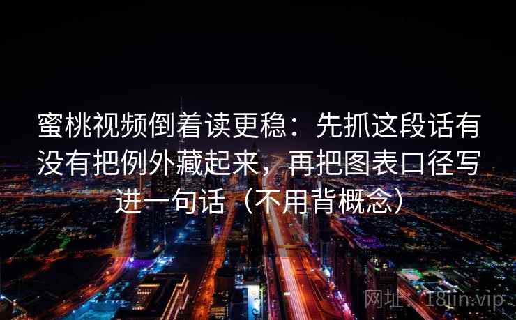 蜜桃视频倒着读更稳：先抓这段话有没有把例外藏起来，再把图表口径写进一句话（不用背概念）