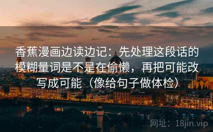香蕉漫画边读边记：先处理这段话的模糊量词是不是在偷懒，再把可能改写成可能（像给句子做体检）