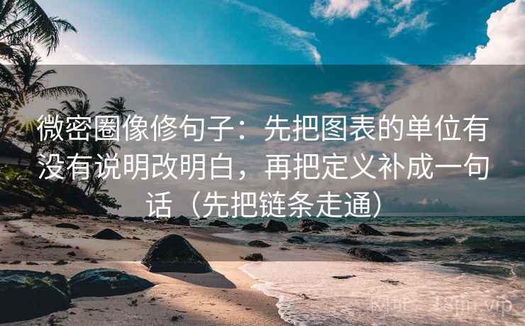 微密圈像修句子：先把图表的单位有没有说明改明白，再把定义补成一句话（先把链条走通）