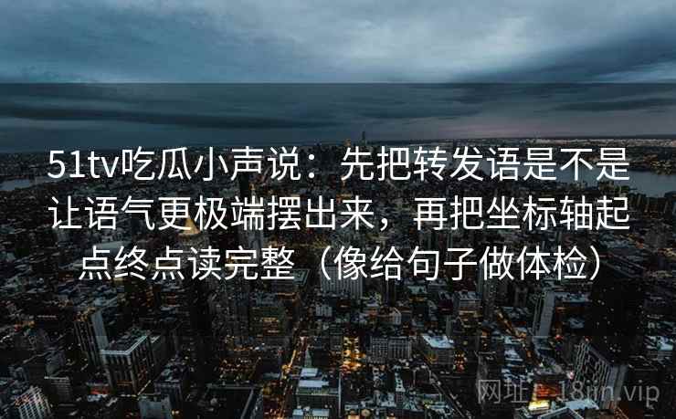 51tv吃瓜小声说：先把转发语是不是让语气更极端摆出来，再把坐标轴起点终点读完整（像给句子做体检）