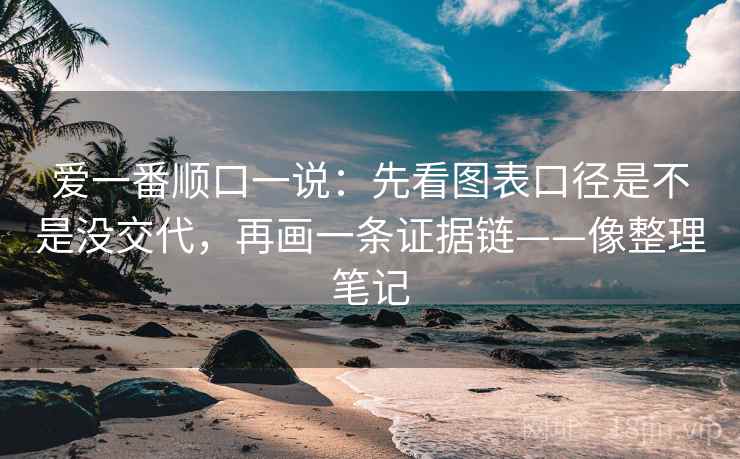 爱一番顺口一说：先看图表口径是不是没交代，再画一条证据链——像整理笔记