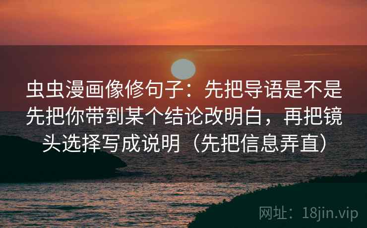 虫虫漫画像修句子：先把导语是不是先把你带到某个结论改明白，再把镜头选择写成说明（先把信息弄直）