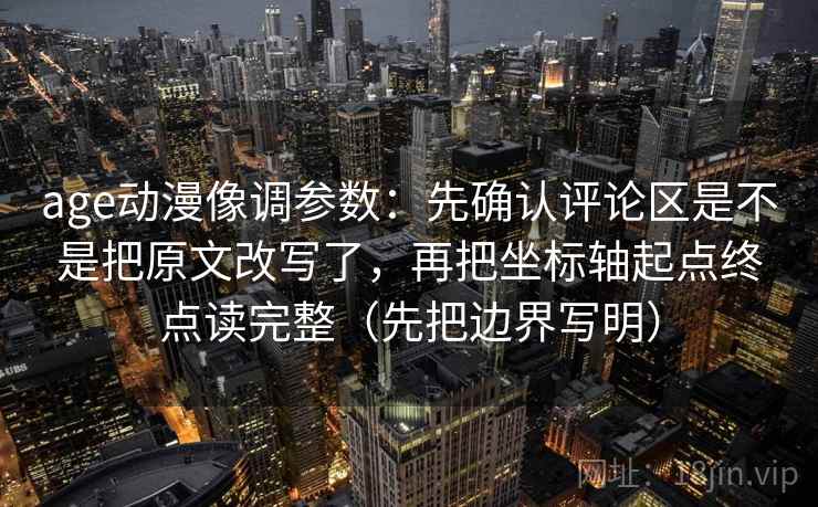 age动漫像调参数：先确认评论区是不是把原文改写了，再把坐标轴起点终点读完整（先把边界写明）