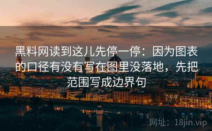 黑料网读到这儿先停一停：因为图表的口径有没有写在图里没落地，先把范围写成边界句