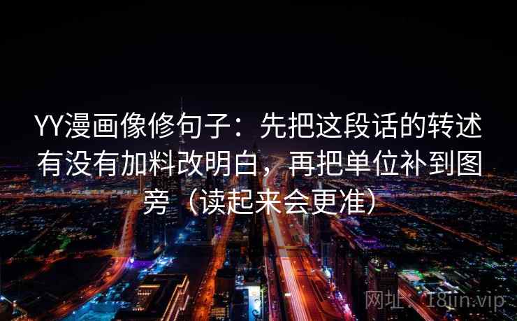 YY漫画像修句子：先把这段话的转述有没有加料改明白，再把单位补到图旁（读起来会更准）