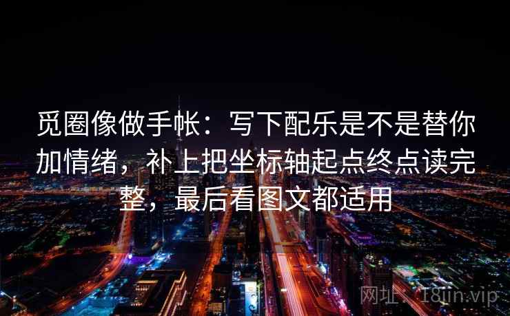 觅圈像做手帐：写下配乐是不是替你加情绪，补上把坐标轴起点终点读完整，最后看图文都适用