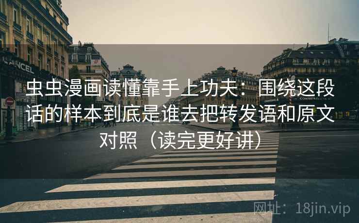 虫虫漫画读懂靠手上功夫：围绕这段话的样本到底是谁去把转发语和原文对照（读完更好讲）