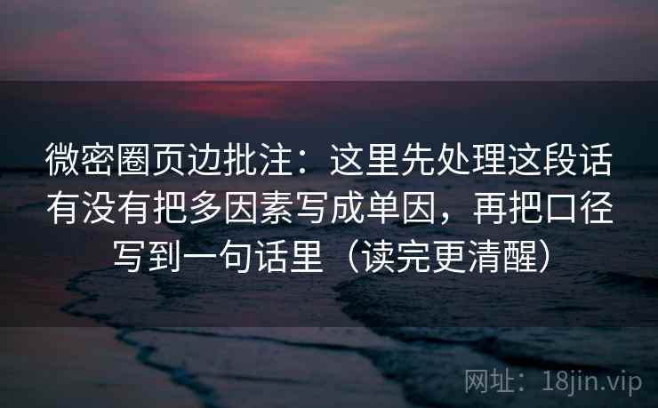微密圈页边批注：这里先处理这段话有没有把多因素写成单因，再把口径写到一句话里（读完更清醒）